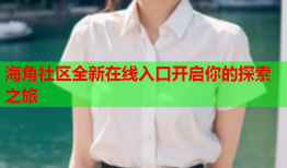 海角社区全新在线入口开启你的探索之旅
