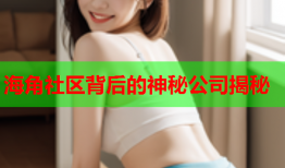 海角社区背后的神秘公司揭秘