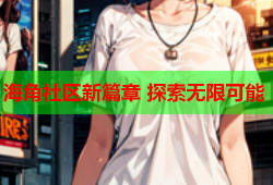海角社区新篇章 探索无限可能