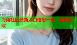 海角社区最新入口信息一览，轻松获取