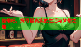楚雄吧，探寻最真实的生活与梦想之地