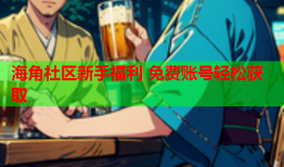 海角社区新手福利 免费账号轻松获取