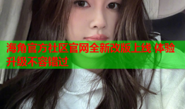 海角官方社区官网全新改版上线 体验升级不容错过