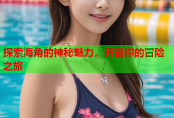 探索海角的神秘魅力，开启你的冒险之旅