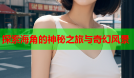 探索海角的神秘之旅与奇幻风景