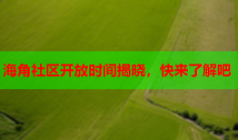 海角社区开放时间揭晓，快来了解吧