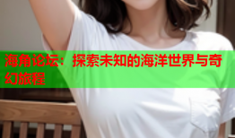 海角论坛：探索未知的海洋世界与奇幻旅程