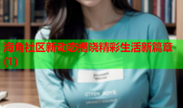 海角社区新动态揭晓精彩生活新篇章(1)