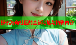 探索海角社区的全新地址与精彩内容
