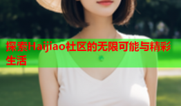 探索Haijiao社区的无限可能与精彩生活