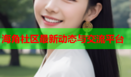 海角社区最新动态与交流平台