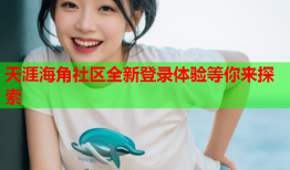 天涯海角社区全新登录体验等你来探索