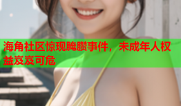 海角社区惊现腌臜事件，未成年人权益岌岌可危