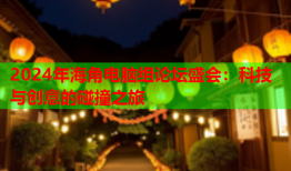 2024年海角电脑组论坛盛会：科技与创意的碰撞之旅