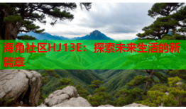 海角社区HJ13E：探索未来生活的新篇章