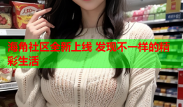 海角社区全新上线 发现不一样的精彩生活