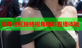 海角社区独特视角精彩直播体验