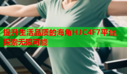 提升生活品质的海角HJC4F7平台，探索无限可能