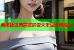 海角社区新篇章探索未来生活新方式