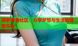 探索海角社区：分享梦想与生活的理想平台