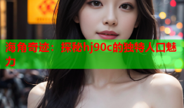 海角奇迹：探秘hj90c的独特人口魅力