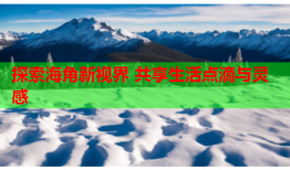 探索海角新视界 共享生活点滴与灵感