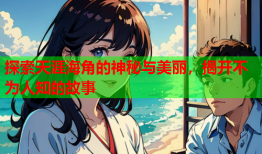 探索天涯海角的神秘与美丽，揭开不为人知的故事