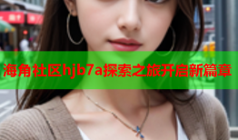 海角社区hjb7a探索之旅开启新篇章