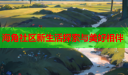 海角社区新生活探索与美好相伴