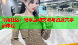 海角社区：畅享互动交流与资源共享新体验