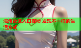 海角社区入口探秘 发现不一样的生活方式