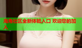 海角社区全新体验入口 欢迎您的加入