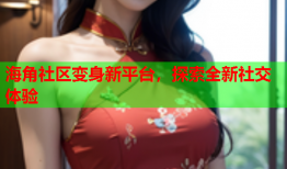 海角社区变身新平台，探索全新社交体验