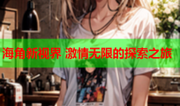 海角新视界 激情无限的探索之旅