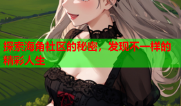 探索海角社区的秘密，发现不一样的精彩人生