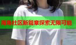海角社区新篇章探索无限可能