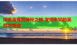 探索海角的神秘之旅 发现未知的美丽与奇迹