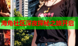 海角社区深夜探秘之旅开启