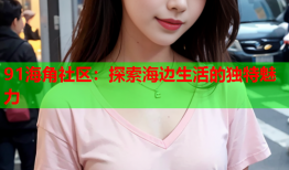 91海角社区：探索海边生活的独特魅力