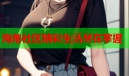 海角社区精彩生活尽在掌握