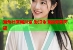 海角社区新篇章 发现生活的无限可能