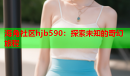 海角社区hjb590：探索未知的奇幻旅程