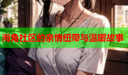海角社区的亲情纽带与温暖故事