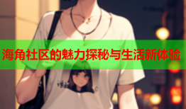 海角社区的魅力探秘与生活新体验