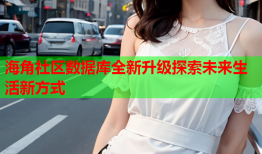 海角社区数据库全新升级探索未来生活新方式