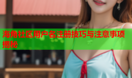 海角社区用户名注册技巧与注意事项揭秘