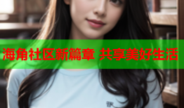 海角社区新篇章 共享美好生活