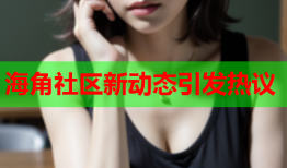海角社区新动态引发热议