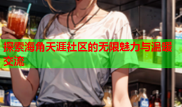探索海角天涯社区的无限魅力与温暖交流