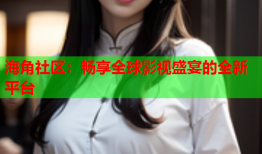 海角社区：畅享全球影视盛宴的全新平台